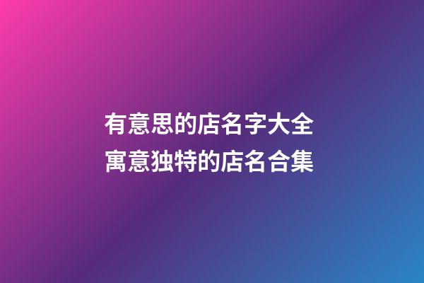 有意思的店名字大全 寓意独特的店名合集-第1张-店铺起名-玄机派
